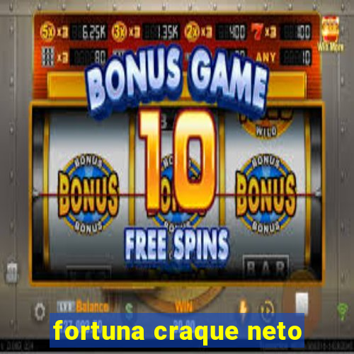 fortuna craque neto